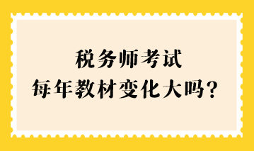 稅務(wù)師考試每年教材變化大嗎？