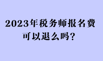 2023年稅務師報名費可以退么嗎？