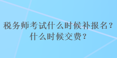 稅務(wù)師考試什么時(shí)候補(bǔ)報(bào)名？什么時(shí)候交費(fèi)？