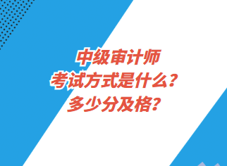 中級審計師考試方式是什么？多少分及格？