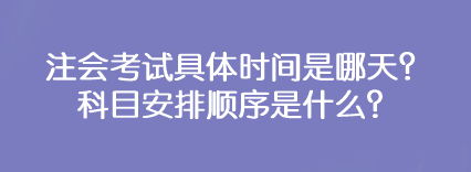 注會考試具體時間是哪天？科目安排順序是什么？