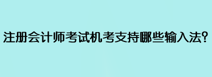 注冊會(huì)計(jì)師考試機(jī)考支持哪些輸入法？