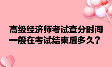 高級(jí)經(jīng)濟(jì)師考試查分時(shí)間一般在考試結(jié)束后多久？