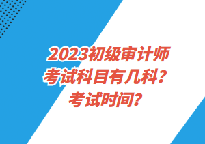 2023初級審計師考試科目有幾科？考試時間？