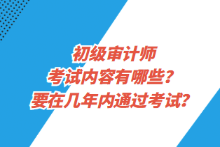 初級(jí)審計(jì)師考試內(nèi)容有哪些？要在幾年內(nèi)通過考試？