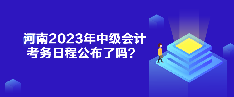 河南2023年中級會計考務日程公布了嗎？