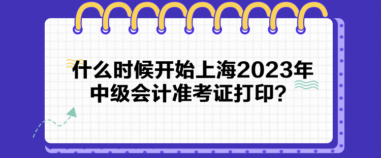 什么時(shí)候開(kāi)始上海2023年中級(jí)會(huì)計(jì)準(zhǔn)考證打印？