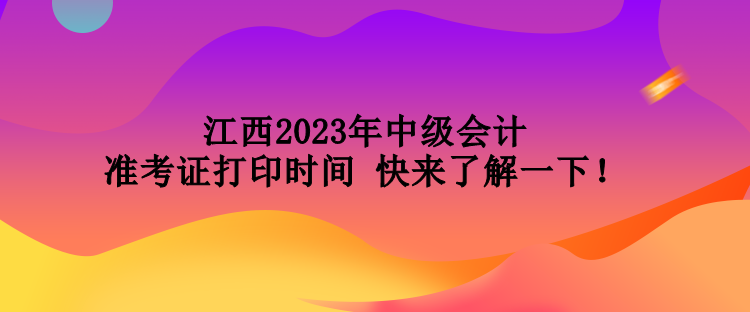 江西2023年中級(jí)會(huì)計(jì)準(zhǔn)考證打印時(shí)間 快來了解一下！