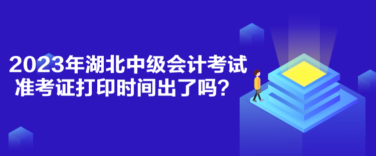 2023年湖北中級會計考試準(zhǔn)考證打印時間出了嗎？