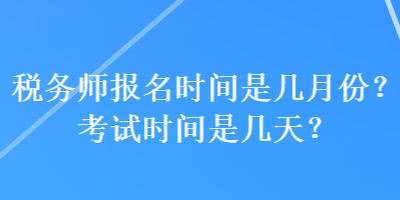 稅務師報名時間是幾月份？考試時間是幾天？