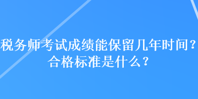 稅務(wù)師考試成績(jī)能保留幾年時(shí)間？合格標(biāo)準(zhǔn)是什么？