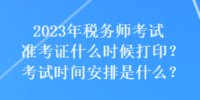 2023年稅務(wù)師考試準(zhǔn)考證什么時候打印？考試時間安排是什么？