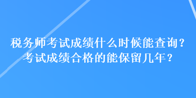 稅務(wù)師考試成績什么時候能查詢？考試成績合格的能保留幾年？