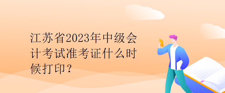 江蘇省2023年中級(jí)會(huì)計(jì)考試準(zhǔn)考證什么時(shí)候打印？