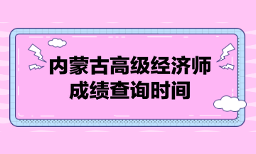 內蒙古高級經濟師成績查詢時間