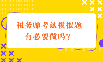 稅務(wù)師考試模擬題有必要做嗎？