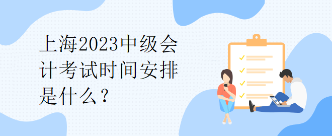 上海2023中級會計(jì)考試時間安排是什么？