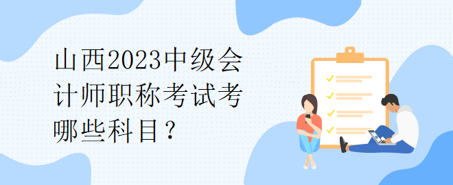 山西2023中級(jí)會(huì)計(jì)師職稱考試考哪些科目？