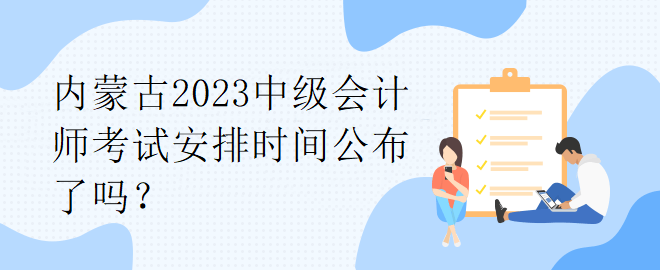 內(nèi)蒙古2023中級(jí)會(huì)計(jì)師考試安排時(shí)間公布了嗎？