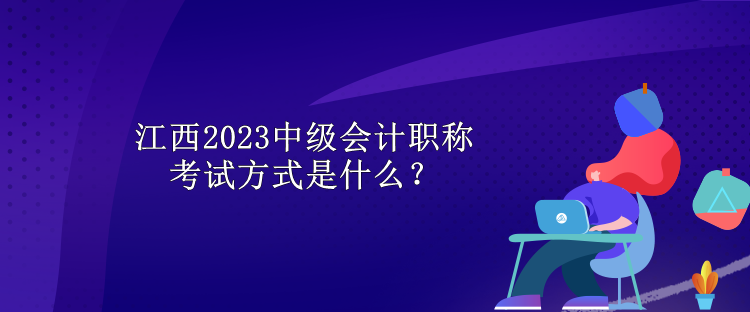 江西2023中級(jí)會(huì)計(jì)職稱考試方式是什么？