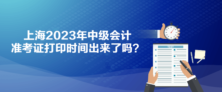 上海2023年中級(jí)會(huì)計(jì)準(zhǔn)考證打印時(shí)間出來了嗎？