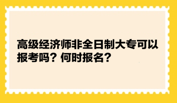 高級(jí)經(jīng)濟(jì)師非全日制大?？梢詧?bào)考嗎？何時(shí)報(bào)名？