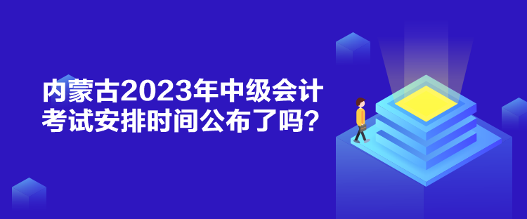 內蒙古2023年中級會計考試安排時間公布了嗎？