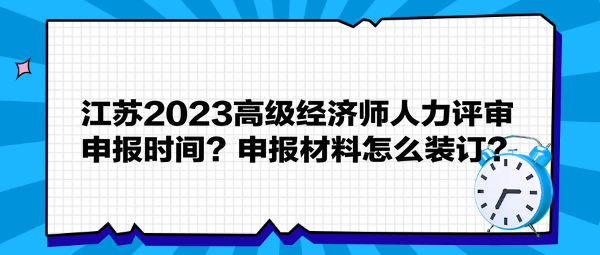 江蘇2023高級(jí)經(jīng)濟(jì)師人力評(píng)審申報(bào)時(shí)間？申報(bào)材料怎么裝訂？