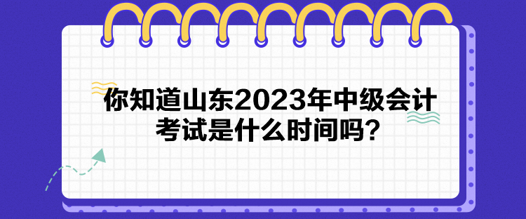 你知道山東2023年中級(jí)會(huì)計(jì)考試是什么時(shí)間嗎？