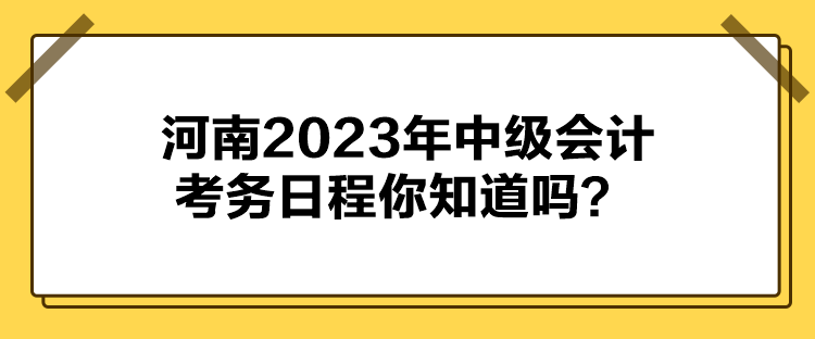 河南2023年中級(jí)會(huì)計(jì)考務(wù)日程你知道嗎？