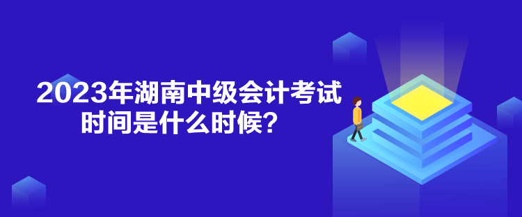 2023年湖南中級會計考試時間是什么時候？