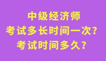 中級(jí)經(jīng)濟(jì)師考試多長(zhǎng)時(shí)間一次？考試時(shí)間多久？