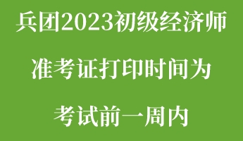 兵團(tuán)2023初級(jí)經(jīng)濟(jì)師準(zhǔn)考證打印時(shí)間為考試前一周內(nèi)