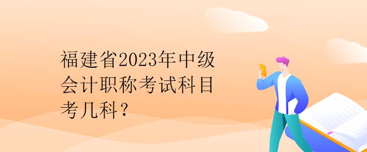 福建省2023年中級(jí)會(huì)計(jì)職稱考試科目考幾科？