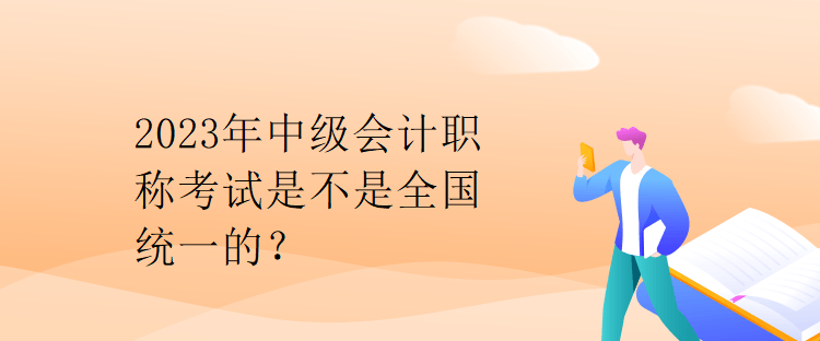 2023年中級(jí)會(huì)計(jì)職稱考試是不是全國統(tǒng)一的？