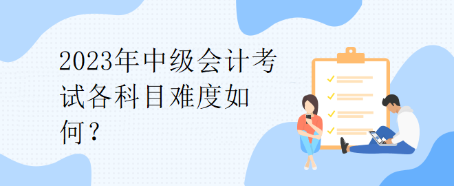 2023年中級(jí)會(huì)計(jì)考試各科目難度如何？