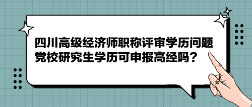 四川高級(jí)經(jīng)濟(jì)師職稱(chēng)評(píng)審學(xué)歷問(wèn)題 黨校研究生學(xué)歷可申報(bào)高經(jīng)嗎？