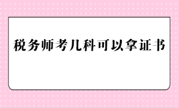 稅務(wù)師考幾科可以拿證書？