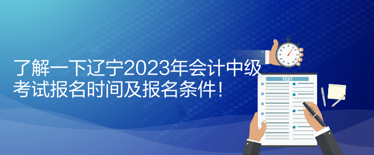 了解一下遼寧2023年會(huì)計(jì)中級(jí)考試報(bào)名時(shí)間及報(bào)名條件！