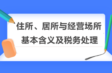 住所、居所與經營場所的基本含義及稅務處理