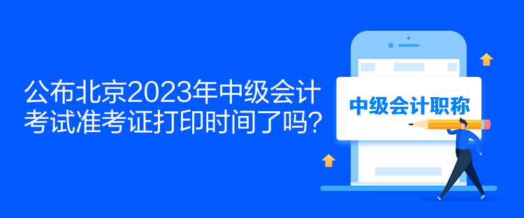 公布北京2023年中級會計考試準考證打印時間了嗎？