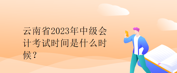 云南省2023年中級會計考試時間是什么時候？