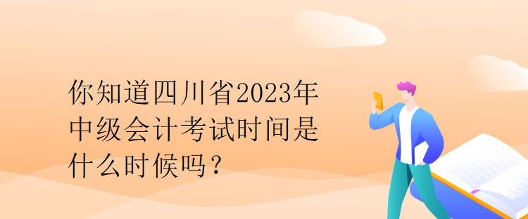 你知道四川省2023年中級(jí)會(huì)計(jì)考試時(shí)間是什么時(shí)候嗎？