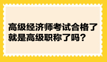 高級(jí)經(jīng)濟(jì)師考試合格了就是高級(jí)職稱了嗎？