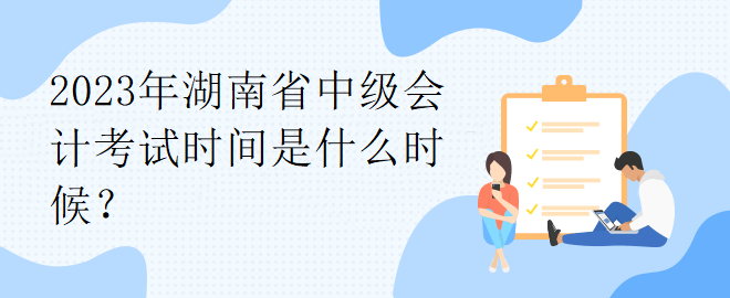 2023年湖南省中級會計考試時間是什么時候？