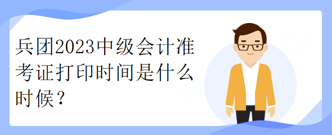 兵團(tuán)2023中級(jí)會(huì)計(jì)準(zhǔn)考證打印時(shí)間是什么時(shí)候？