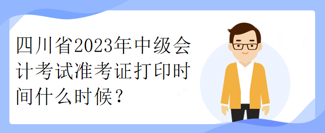 四川省2023年中級(jí)會(huì)計(jì)考試準(zhǔn)考證打印時(shí)間什么時(shí)候？