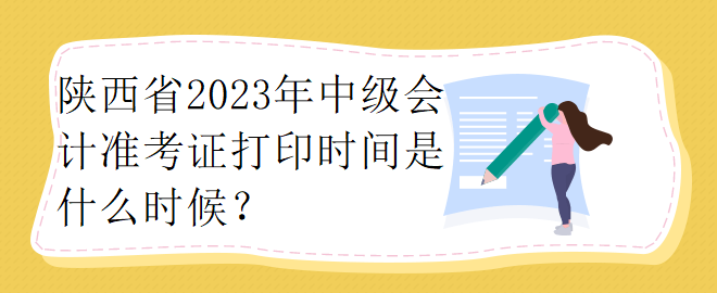 陜西省2023年中級(jí)會(huì)計(jì)準(zhǔn)考證打印時(shí)間是什么時(shí)候？