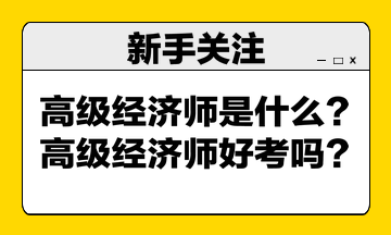 高級經(jīng)濟師是什么？高級經(jīng)濟師好考嗎？