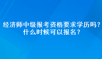 經(jīng)濟(jì)師中級報考資格要求學(xué)歷嗎？什么時候可以報名？